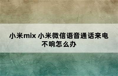 小米mix 小米微信语音通话来电不响怎么办